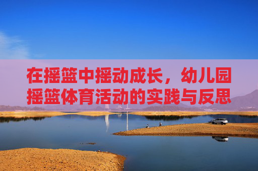 在摇篮中摇动成长，幼儿园摇篮体育活动的实践与反思，幼儿园摇篮体育活动的实践与反思