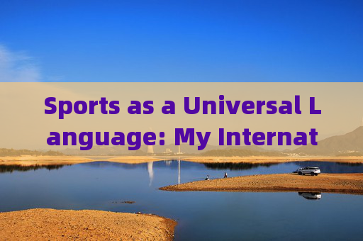 Sports as a Universal Language: My International Experience，运动，我的国际通用语言经历