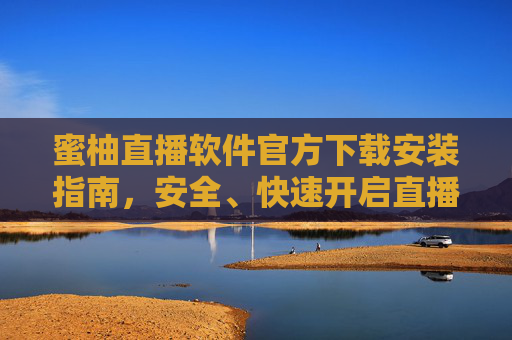 蜜柚直播软件官方下载安装指南，安全、快速开启直播新体验，蜜柚直播官方下载安装指南，安全快速开启直播新体验