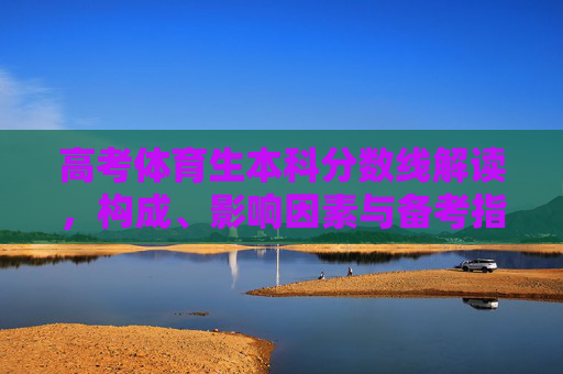 高考体育生本科分数线解读，构成、影响因素与备考指南，高考体育生本科分数线解析，构成、影响因素与备考指南