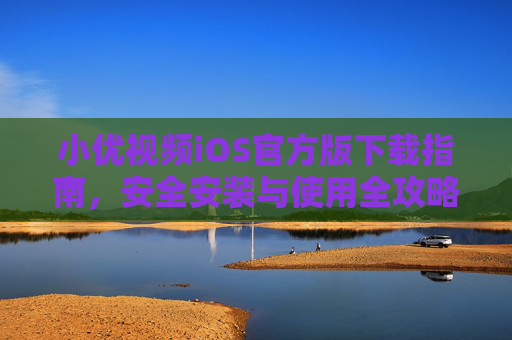 小优视频iOS官方版下载指南，安全安装与使用全攻略，小优视频iOS官方版，下载、安全安装与使用全攻略