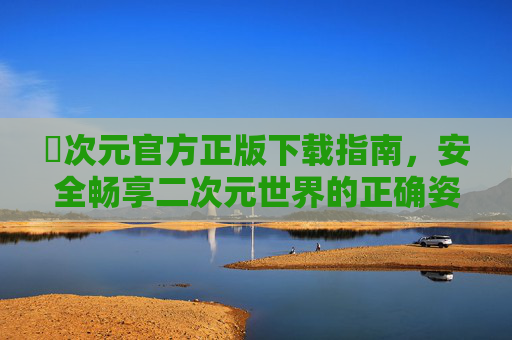 囧次元官方正版下载指南，安全畅享二次元世界的正确姿势，囧次元官方正版下载指南，安全畅享二次元的正确姿势
