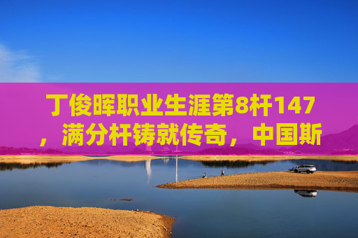 丁俊晖职业生涯第8杆147，满分杆铸就传奇，中国斯诺克的永恒丰碑，丁俊晖第8杆147，中国斯诺克的永恒丰碑