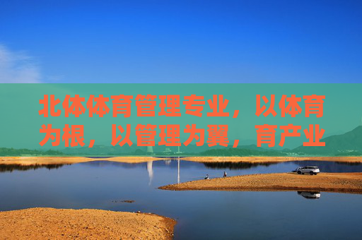 北体体育管理专业，以体育为根，以管理为翼，育产业英才，北体体育管理，体育为根，管理为翼育产业英才