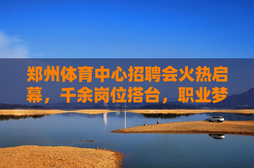 郑州体育中心招聘会火热启幕,千余岗位搭台,职业梦想起航,郑州体育中心招聘会火热启幕 千余岗位搭台职业梦想起航 郑州体育中心招聘会火热启幕,千余岗位搭台,职业梦想起航,郑州体育中心招聘会火热启幕 千余岗位搭台职业梦想起航