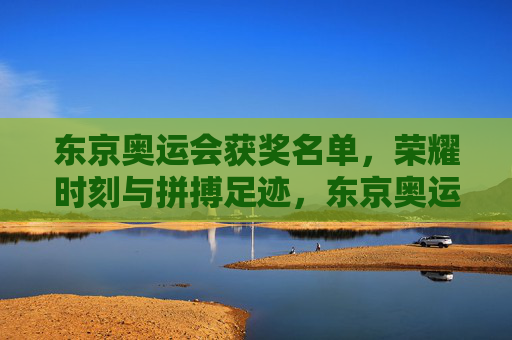 东京奥运会获奖名单，荣耀时刻与拼搏足迹，东京奥运会获奖荣耀，拼搏足迹铸就的巅峰时刻