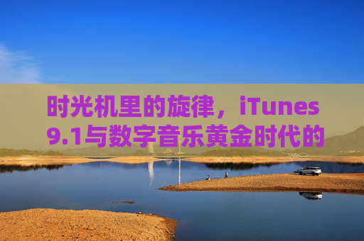 时光机里的旋律,iTunes 9.1与数字音乐黄金时代的印记,时光机里的旋律,iTunes 9.1与数字音乐黄金时代的印记 时光机里的旋律,iTunes 9.1与数字音乐黄金时代的印记,时光机里的旋律,iTunes 9.1与数字音乐黄金时代的印记