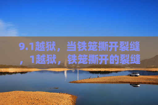 9.1越狱，当铁笼撕开裂缝，1越狱，铁笼撕开的裂缝