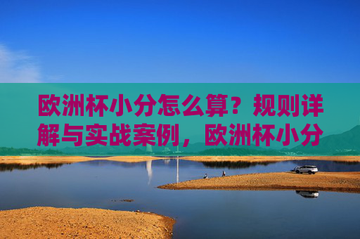 欧洲杯小分怎么算？规则详解与实战案例，欧洲杯小分计算规则详解与实战案例