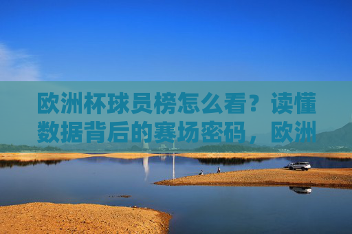 欧洲杯球员榜怎么看？读懂数据背后的赛场密码，欧洲杯球员榜，数据背后的赛场密码
