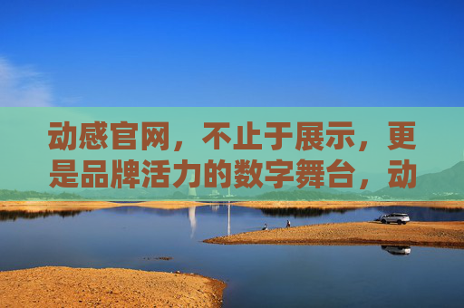 动感官网，不止于展示，更是品牌活力的数字舞台，动感官网，品牌活力的数字舞台