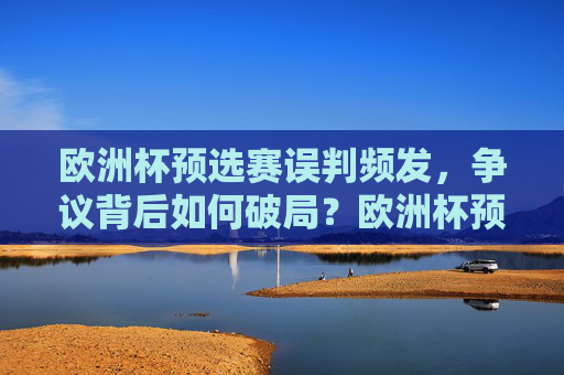 欧洲杯预选赛误判频发，争议背后如何破局？欧洲杯预选赛误判频发，争议背后的破局之策
