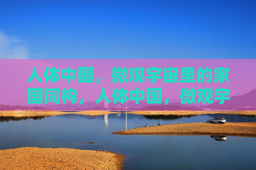 人体中国，微观宇宙里的家国同构，人体中国，微观宇宙里的家国同构