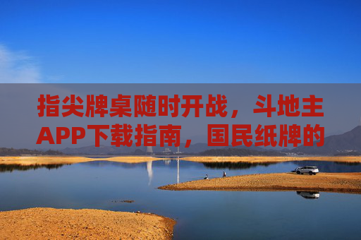 指尖牌桌随时开战，斗地主APP下载指南，国民纸牌的快乐再升级，斗地主APP下载指南，国民纸牌快乐升级，指尖牌桌随时开战