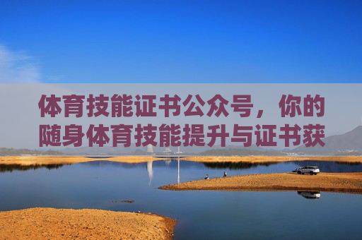 体育技能证书公众号，你的随身体育技能提升与证书获取指南，体育技能证书，随身体育提升与证书获取指南