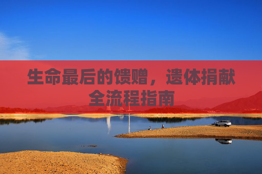 生命最后的馈赠，遗体捐献全流程指南