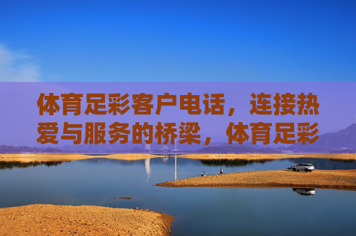 体育足彩客户电话，连接热爱与服务的桥梁，体育足彩客户电话，连接热爱与服务的桥梁