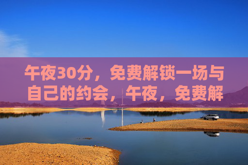 午夜30分，免费解锁一场与自己的约会，午夜，免费解锁与自己的约会