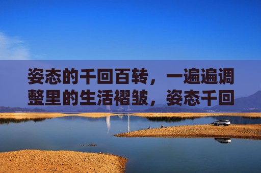 姿态的千回百转，一遍遍调整里的生活褶皱，姿态千回，褶皱生活