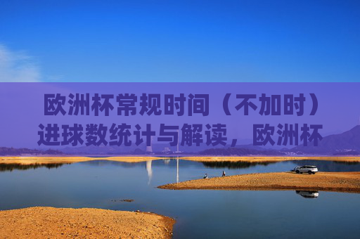 欧洲杯常规时间（不加时）进球数统计与解读，欧洲杯常规时间（不加时）进球数统计与解读