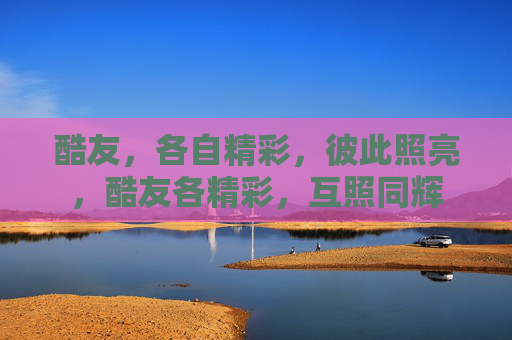 酷友，各自精彩，彼此照亮，酷友各精彩，互照同辉