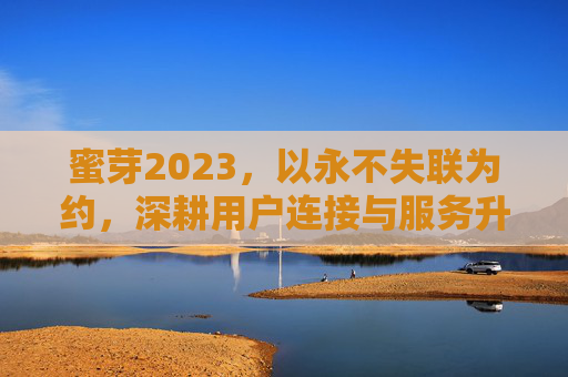 蜜芽2023，以永不失联为约，深耕用户连接与服务升级，蜜芽2023，以永不失联为约，深耕用户连接与服务升级