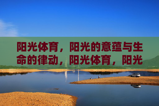 阳光体育，阳光的意蕴与生命的律动，阳光体育，阳光意蕴与生命律动