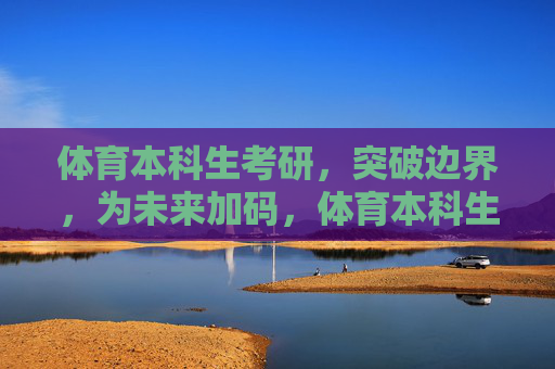 体育本科生考研，突破边界，为未来加码，体育本科生考研，突破边界，为未来加码