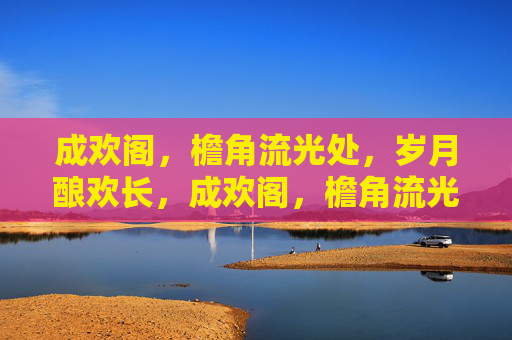 成欢阁,檐角流光处,岁月酿欢长,成欢阁,檐角流光酿欢长 成欢阁,檐角流光处,岁月酿欢长,成欢阁,檐角流光酿欢长