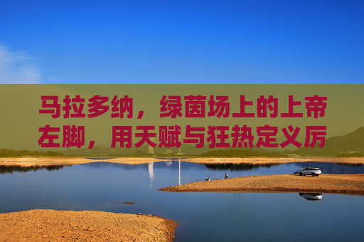 马拉多纳,绿茵场上的上帝左脚,用天赋与狂热定义厉害的终极注脚,马拉多纳,上帝左脚,天赋狂热的终极注脚 马拉多纳,绿茵场上的上帝左脚,用天赋与狂热定义厉害的终极注脚,马拉多纳,上帝左脚,天赋狂热的终极注脚