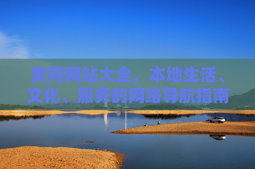 黄冈网站大全,本地生活、文化、服务的网络导航指南,黄冈本地生活文化服务网站导航 黄冈网站大全,本地生活、文化、服务的网络导航指南,黄冈本地生活文化服务网站导航