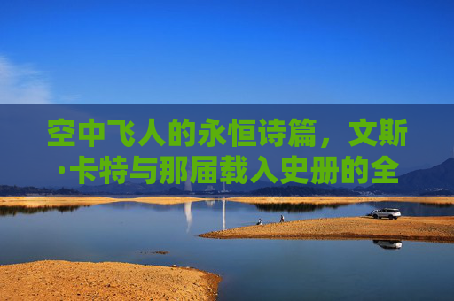 空中飞人的永恒诗篇，文斯·卡特与那届载入史册的全明星扣篮大赛，空中飞人的永恒诗篇，文斯·卡特与载入史册的全明星扣篮大赛