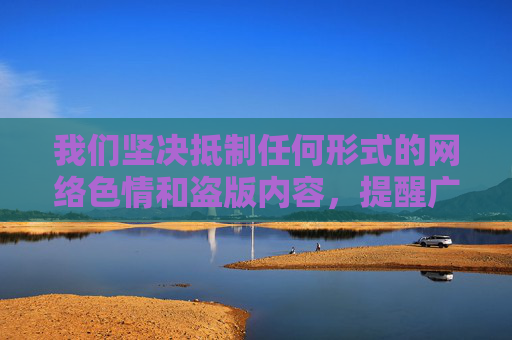 我们坚决抵制任何形式的网络色情和盗版内容,提醒广大网民自觉遵守法律法规,远离非法网站,选择正规、健康的渠道获取信息。网络空间不是法外之地,任何传播淫秽色情信息的行为都将受到法律的严惩,抵制网络色情盗版,法律利剑高悬 我们坚决抵制任何形式的网络色情和盗版内容,提醒广大网民自觉遵守法律法规,远离非法网站,选择正规、健康的渠道获取信息。网络空间不是法外之地,任何传播淫秽色情信息的行为都将受到法律的严惩,抵制网络色情盗版,法律利剑高悬