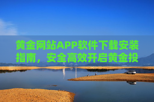黄金网站APP软件下载安装指南，安全高效开启黄金投资之旅，黄金APP下载安装指南，安全高效开启黄金投资之旅
