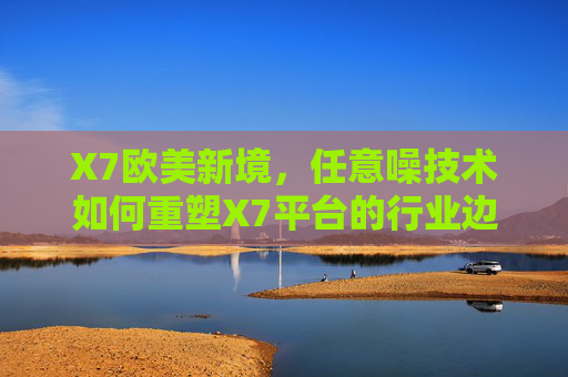 X7欧美新境,任意噪技术如何重塑X7平台的行业边界,任意噪技术重塑X7平台行业边界,X7欧美新境启新篇 X7欧美新境,任意噪技术如何重塑X7平台的行业边界,任意噪技术重塑X7平台行业边界,X7欧美新境启新篇