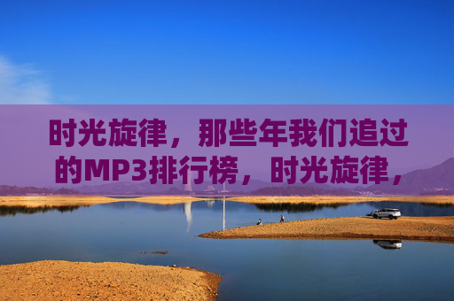 时光旋律,那些年我们追过的MP3排行榜,时光旋律,我们追过的MP3排行榜 时光旋律,那些年我们追过的MP3排行榜,时光旋律,我们追过的MP3排行榜