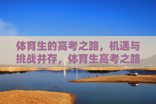 体育生的高考之路,机遇与挑战并存,体育生高考之路,机遇与挑战并存 体育生的高考之路,机遇与挑战并存,体育生高考之路,机遇与挑战并存