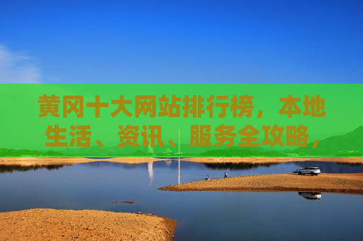 黄冈十大网站排行榜,本地生活、资讯、服务全攻略,黄冈十大网站排行榜,本地生活资讯服务全攻略 黄冈十大网站排行榜,本地生活、资讯、服务全攻略,黄冈十大网站排行榜,本地生活资讯服务全攻略