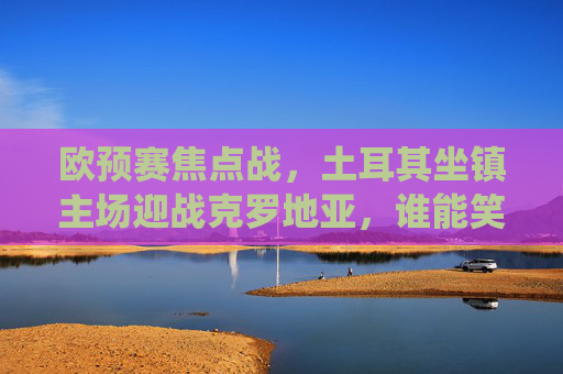 欧预赛焦点战,土耳其坐镇主场迎战克罗地亚,谁能笑傲高卢雄鸡前的关键战役?欧预赛焦点战,土耳其主场迎战克罗地亚,关键战役 欧预赛焦点战,土耳其坐镇主场迎战克罗地亚,谁能笑傲高卢雄鸡前的关键战役?欧预赛焦点战,土耳其主场迎战克罗地亚,关键战役
