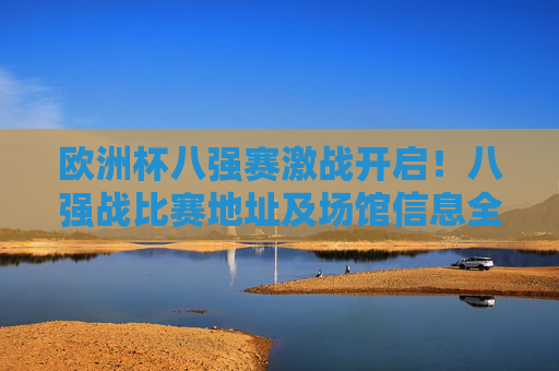 欧洲杯八强赛激战开启！八强战比赛地址及场馆信息全攻略，欧洲杯八强赛激战开启，场馆地址全攻略