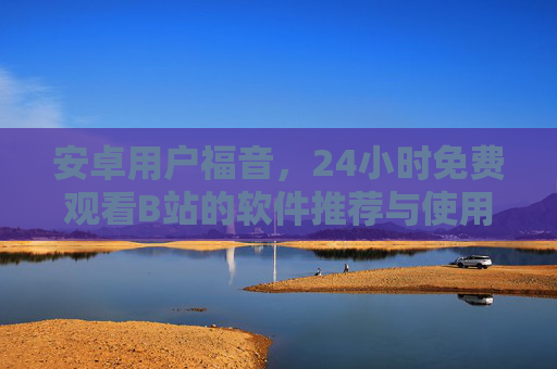 安卓用户福音,24小时免费观看B站的软件推荐与使用指南,安卓用户福音,24小时免费观看B站软件指南 安卓用户福音,24小时免费观看B站的软件推荐与使用指南,安卓用户福音,24小时免费观看B站软件指南