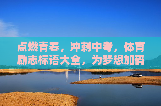 点燃青春,冲刺中考,体育励志标语大全,为梦想加码!青春逐梦,体育砺行,中考励志标语大全 点燃青春,冲刺中考,体育励志标语大全,为梦想加码!青春逐梦,体育砺行,中考励志标语大全