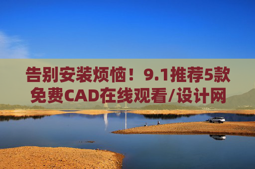 告别安装烦恼!9.1推荐5款免费CAD在线观看/设计网站,小白到高手都能用,告别安装烦恼!5款免费CAD在线设计网站,小白到高手都能用 告别安装烦恼!9.1推荐5款免费CAD在线观看/设计网站,小白到高手都能用,告别安装烦恼!5款免费CAD在线设计网站,小白到高手都能用