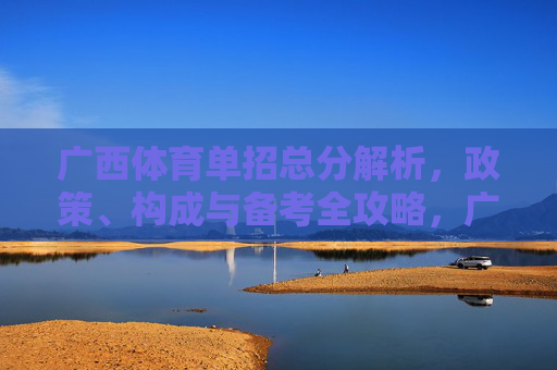 广西体育单招总分解析,政策、构成与备考全攻略,广西体育单招总分解析,政策、构成与备考全攻略 广西体育单招总分解析,政策、构成与备考全攻略,广西体育单招总分解析,政策、构成与备考全攻略