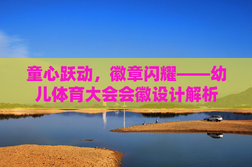 童心跃动,徽章闪耀——幼儿体育大会会徽设计解析 童心跃动,徽章闪耀——幼儿体育大会会徽设计解析