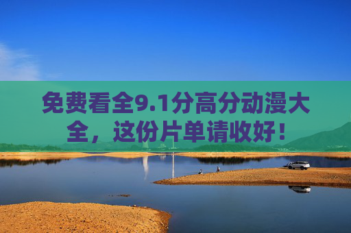免费看全9.1分高分动漫大全,这份片单请收好! 免费看全9.1分高分动漫大全,这份片单请收好!
