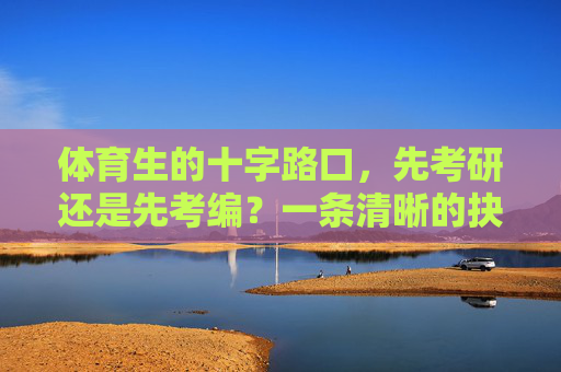 体育生的十字路口,先考研还是先考编?一条清晰的抉择指南,体育生的十字路口,考研还是考编?抉择指南 体育生的十字路口,先考研还是先考编?一条清晰的抉择指南,体育生的十字路口,考研还是考编?抉择指南