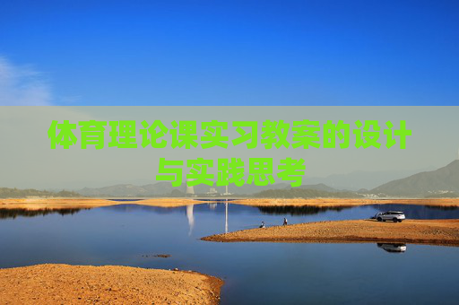 体育理论课实习教案的设计与实践思考 体育理论课实习教案的设计与实践思考