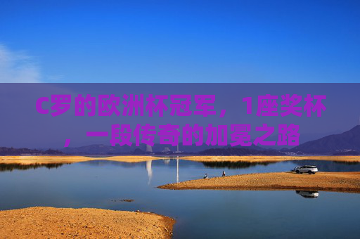 C罗的欧洲杯冠军,1座奖杯,一段传奇的加冕之路 C罗的欧洲杯冠军,1座奖杯,一段传奇的加冕之路
