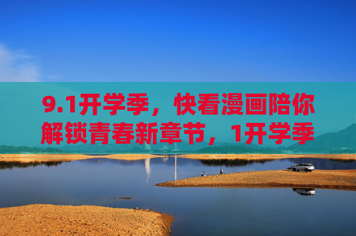 9.1开学季,快看漫画陪你解锁青春新章节,1开学季,快看漫画邀你共启青春新章 9.1开学季,快看漫画陪你解锁青春新章节,1开学季,快看漫画邀你共启青春新章